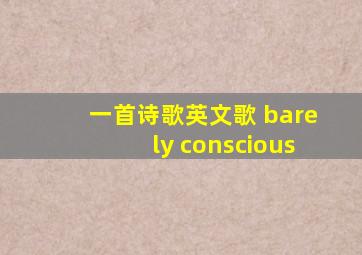 一首诗歌英文歌 barely conscious